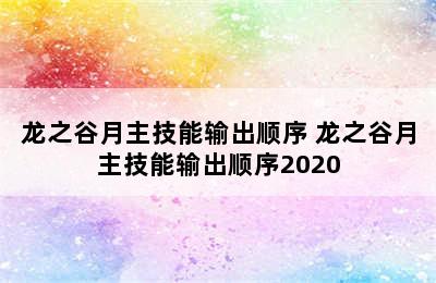 龙之谷月主技能输出顺序 龙之谷月主技能输出顺序2020